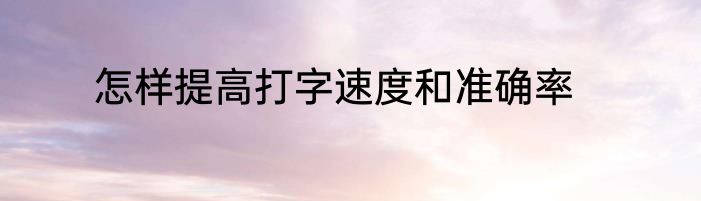 怎样提高打字速度和准确率