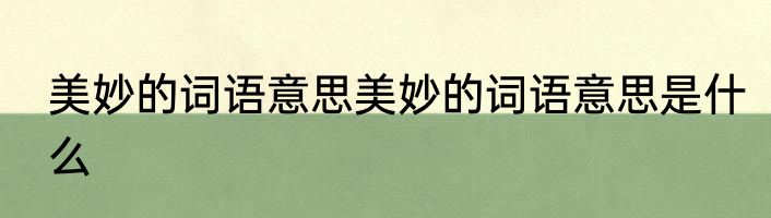 美妙的词语意思美妙的词语意思是什么