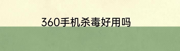 360手机杀毒好用吗