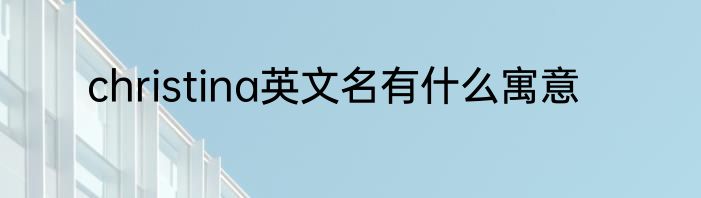 christina英文名有什么寓意