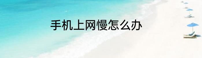 手机上网慢怎么办