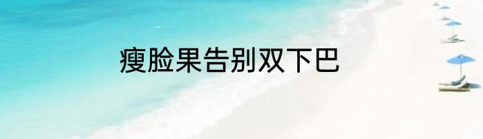 瘦脸果告别双下巴