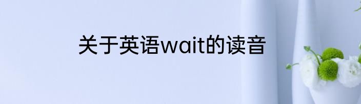关于英语wait的读音