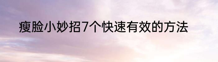 瘦脸小妙招7个快速有效的方法