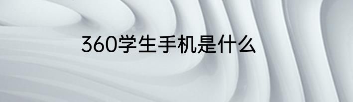 360学生手机是什么