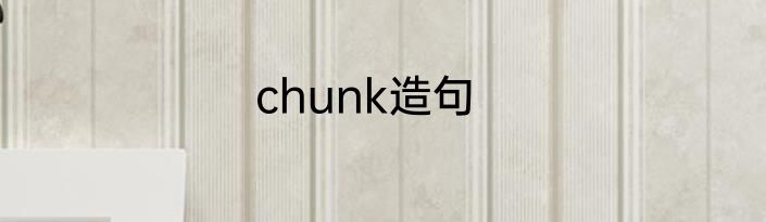 chunk造句
