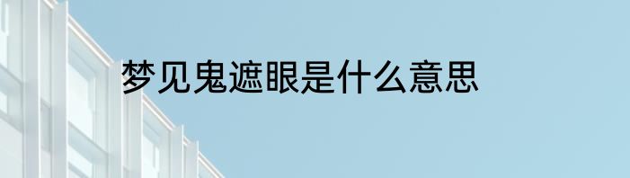 梦见鬼遮眼是什么意思
