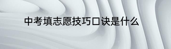 中考填志愿技巧口诀是什么