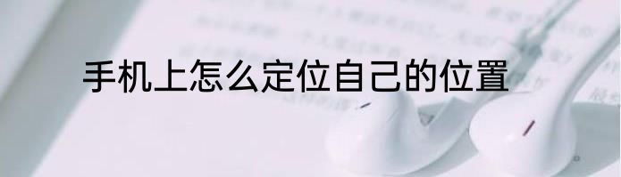 手机上怎么定位自己的位置