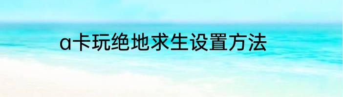 a卡玩绝地求生设置方法