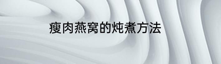 瘦肉燕窝的炖煮方法