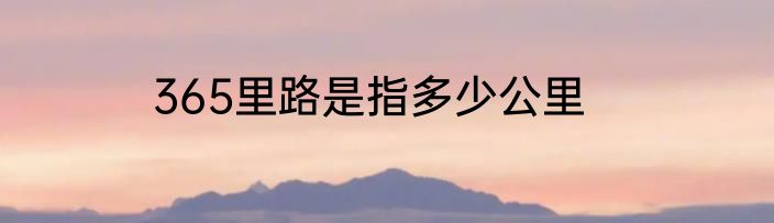 365里路是指多少公里