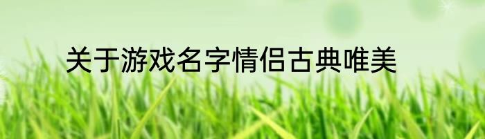 关于游戏名字情侣古典唯美