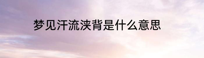 梦见汗流浃背是什么意思