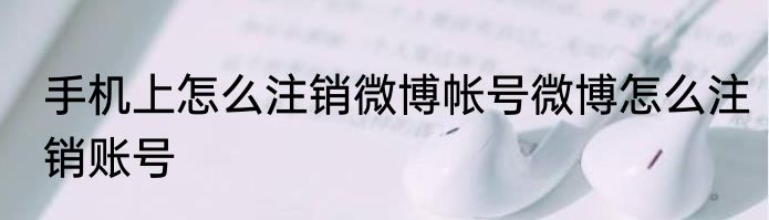 手机上怎么注销微博帐号微博怎么注销账号