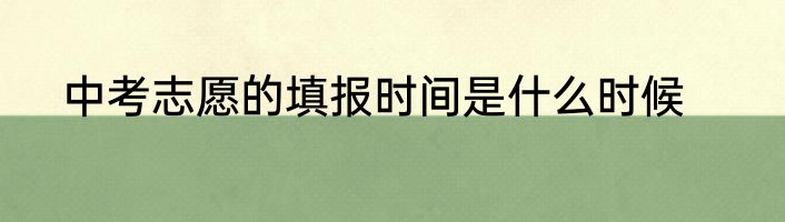 中考志愿的填报时间是什么时候