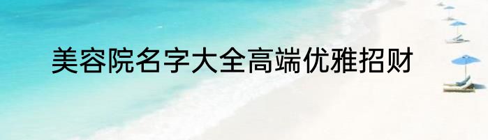 美容院名字大全高端优雅招财