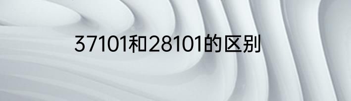 37101和28101的区别
