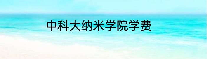 中科大纳米学院学费