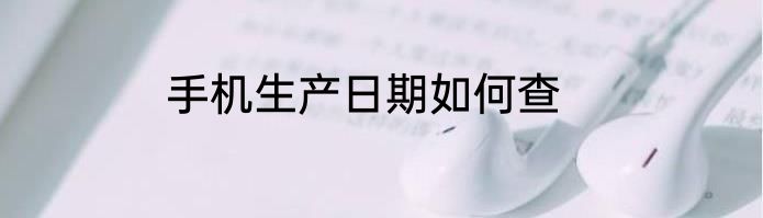 手机生产日期如何查