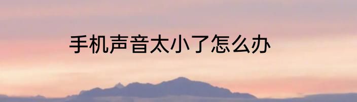 手机声音太小了怎么办
