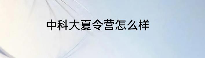中科大夏令营怎么样
