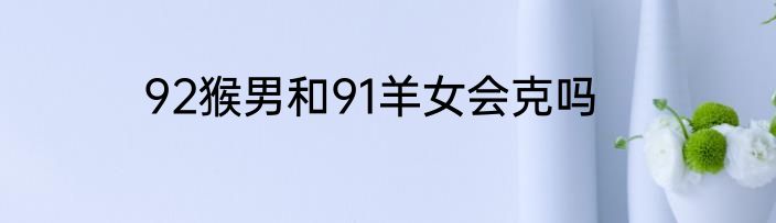 92猴男和91羊女会克吗