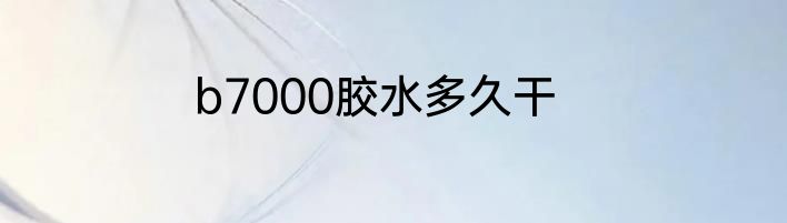 b7000胶水多久干