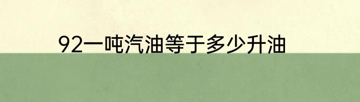 92一吨汽油等于多少升油