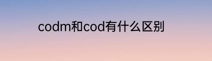 codm和cod有什么区别