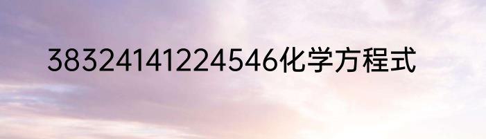 38324141224546化学方程式