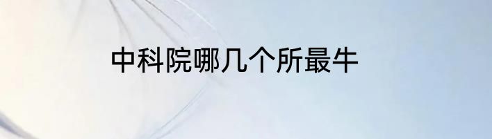 中科院哪几个所最牛