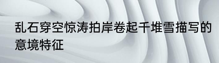 乱石穿空惊涛拍岸卷起千堆雪描写的意境特征