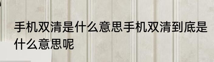 手机双清是什么意思手机双清到底是什么意思呢