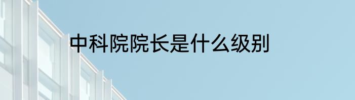 中科院院长是什么级别