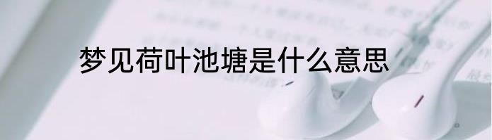 梦见荷叶池塘是什么意思