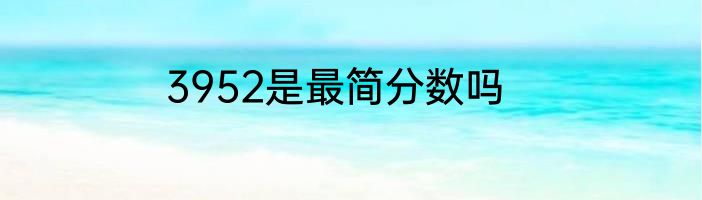 3952是最简分数吗