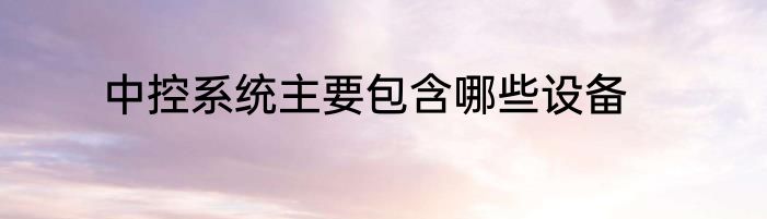 中控系统主要包含哪些设备