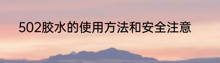 502胶水的使用方法和安全注意