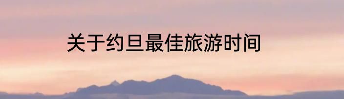 关于约旦最佳旅游时间