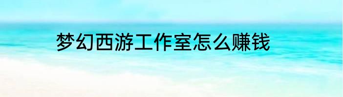 梦幻西游工作室怎么赚钱