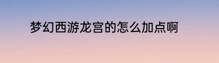 梦幻西游龙宫的怎么加点啊