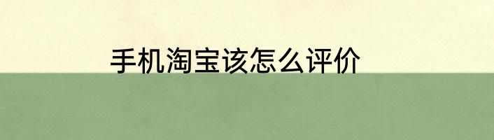 手机淘宝该怎么评价
