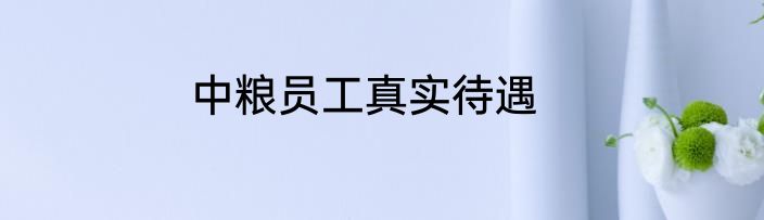 中粮员工真实待遇