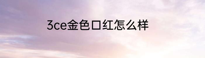 3ce金色口红怎么样