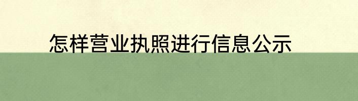 怎样营业执照进行信息公示