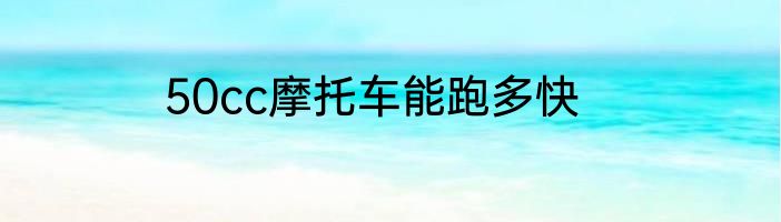 50cc摩托车能跑多快
