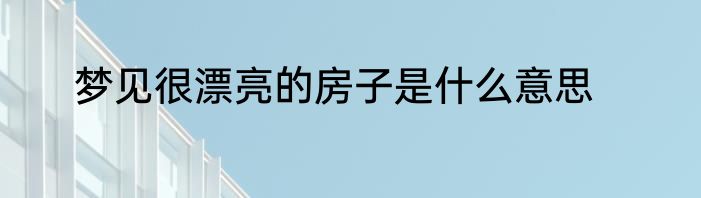 梦见很漂亮的房子是什么意思