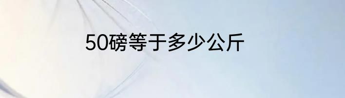 50磅等于多少公斤