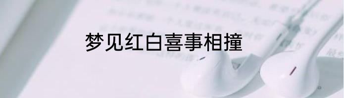 梦见红白喜事相撞